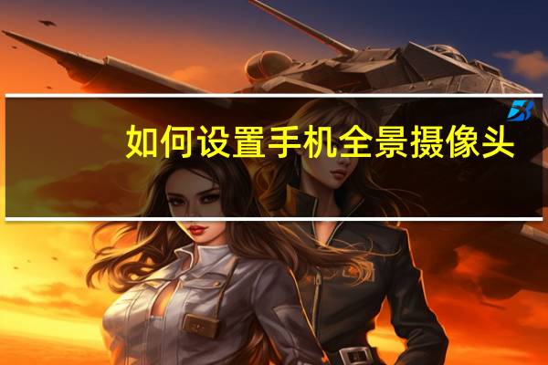 如何设置手机全景摄像头