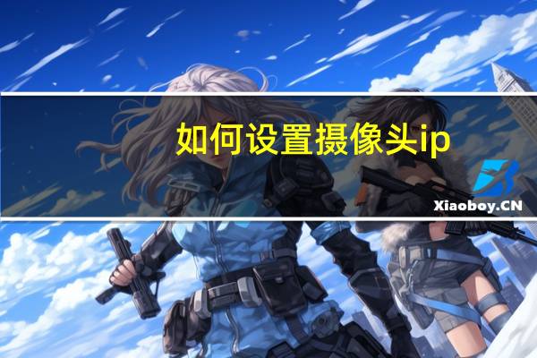 如何设置摄像头ip