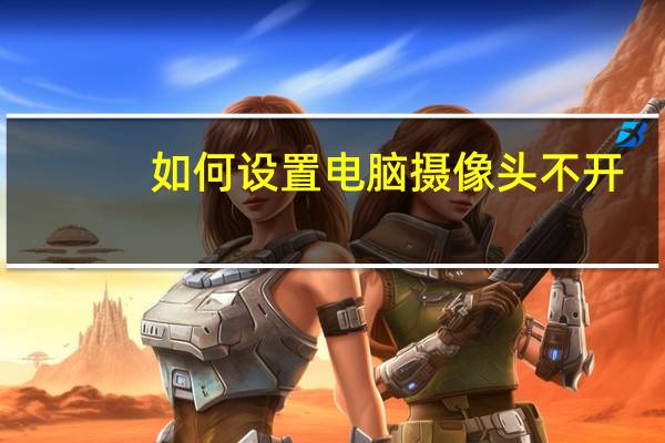 如何设置电脑摄像头不开