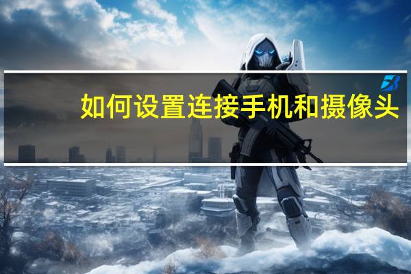 如何设置连接手机和摄像头