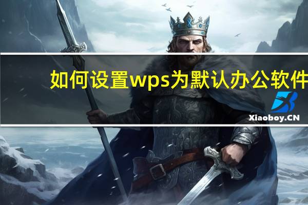 如何设置wps为默认办公软件