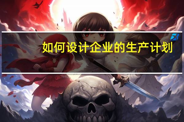 如何设计企业的生产计划