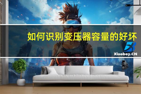 如何识别变压器容量的好坏