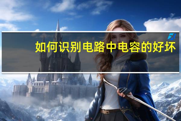 如何识别电路中电容的好坏