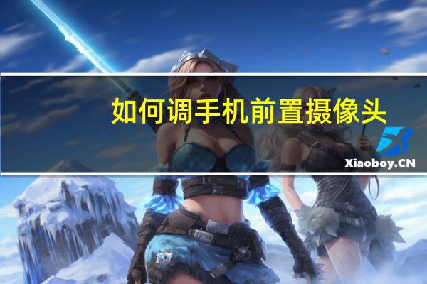 如何调手机前置摄像头
