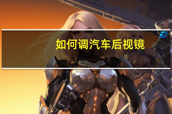 如何调汽车后视镜