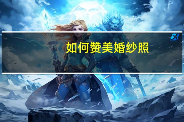 如何赞美婚纱照