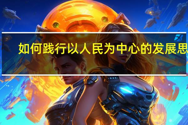 如何践行以人民为中心的发展思想