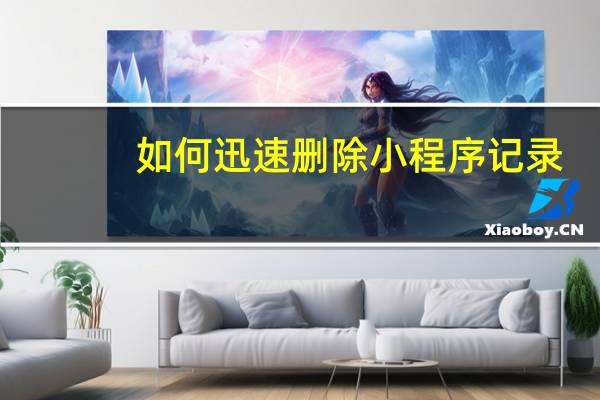 如何迅速删除小程序记录