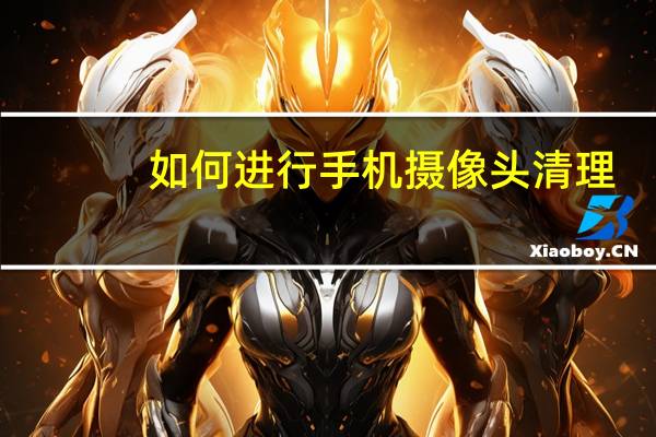 如何进行手机摄像头清理