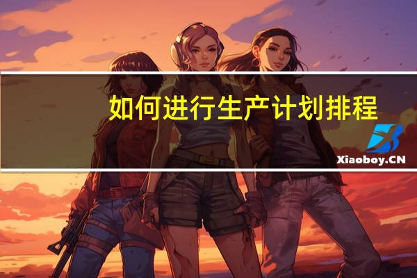 如何进行生产计划排程