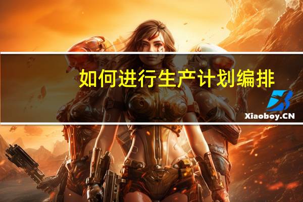 如何进行生产计划编排