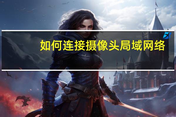 如何连接摄像头局域网络
