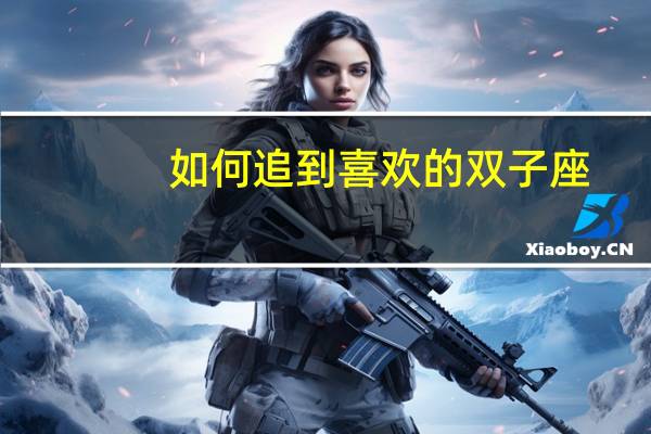 如何追到喜欢的双子座