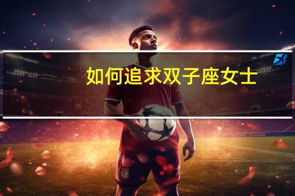 如何追求双子座女士