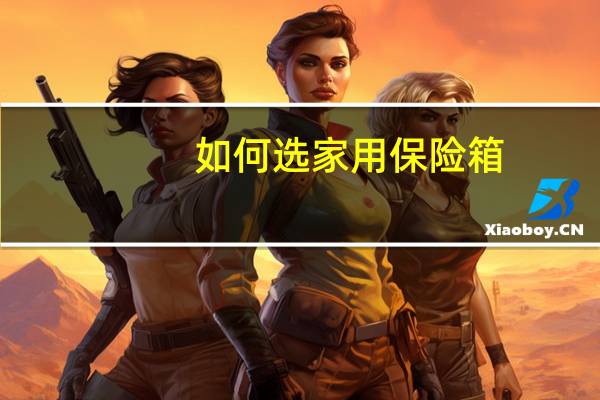如何选家用保险箱