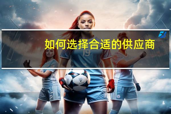 如何选择合适的供应商