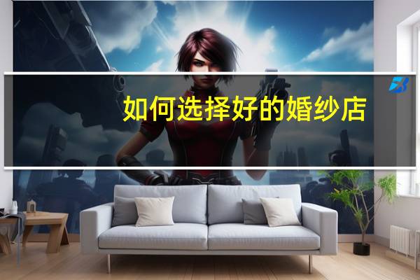 如何选择好的婚纱店
