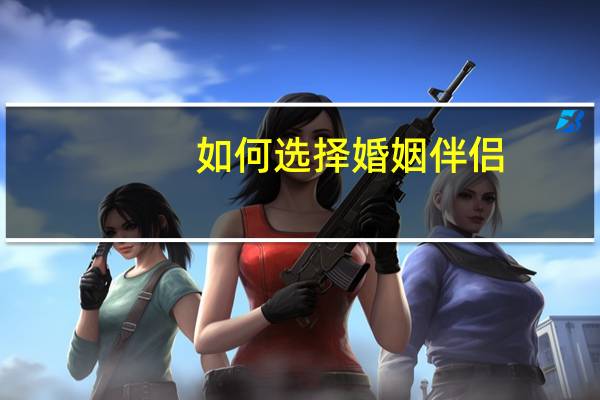 如何选择婚姻伴侣