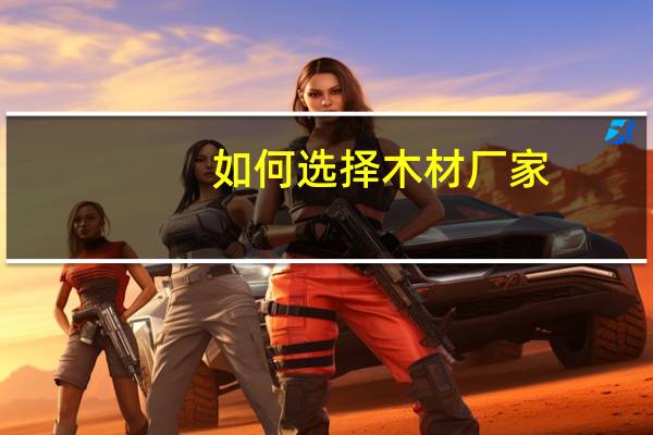 如何选择木材厂家
