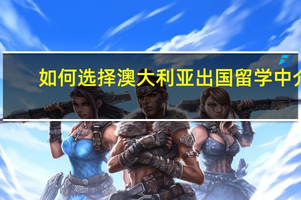 如何选择澳大利亚出国留学中介