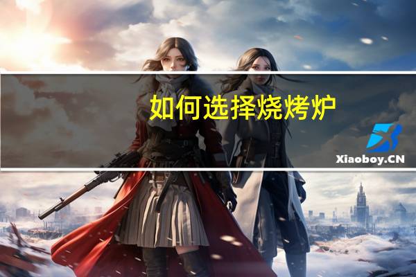 如何选择烧烤炉