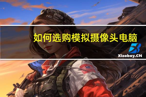 如何选购模拟摄像头电脑