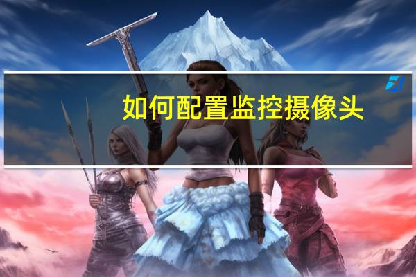 如何配置监控摄像头