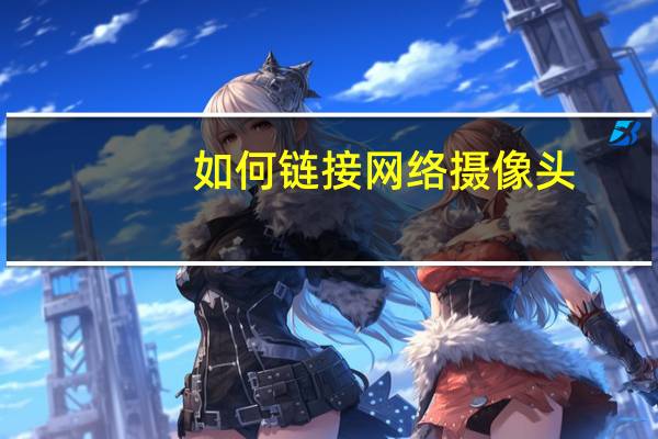 如何链接网络摄像头