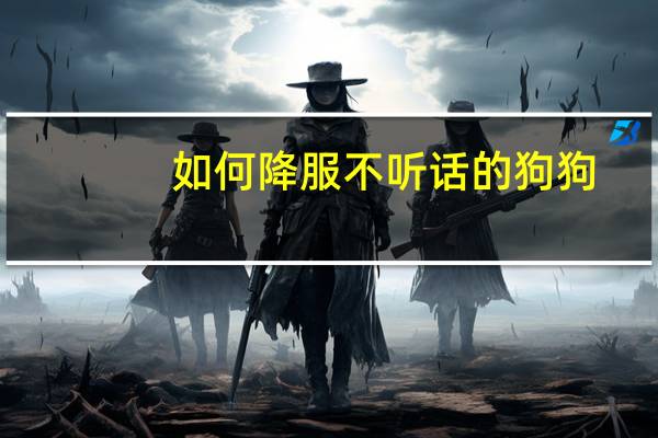 如何降服不听话的狗狗