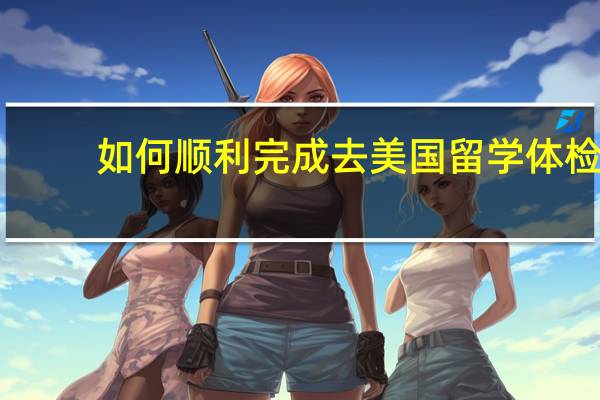 如何顺利完成去美国留学体检
