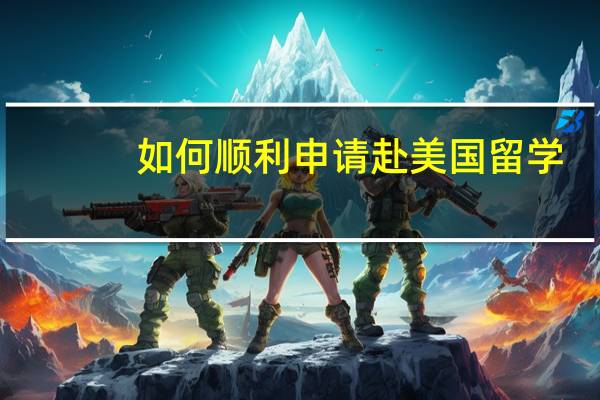 如何顺利申请赴美国留学