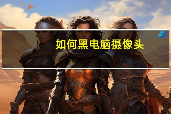 如何黑电脑摄像头