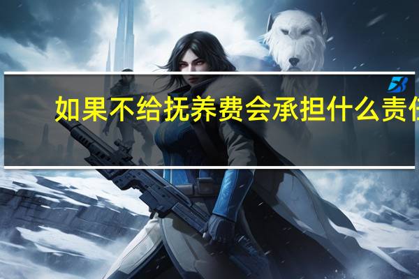 如果不给抚养费会承担什么责任