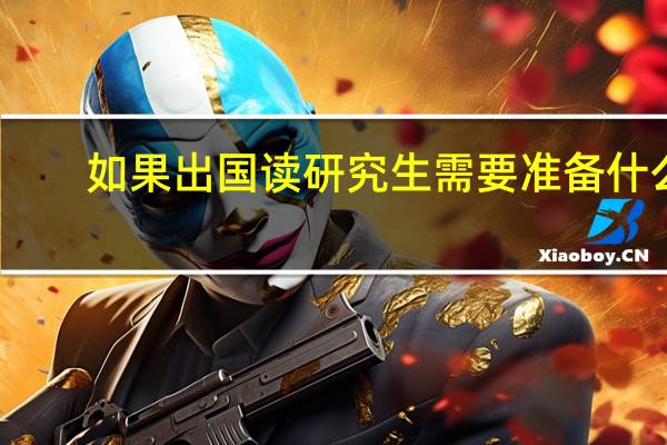 如果出国读研究生需要准备什么