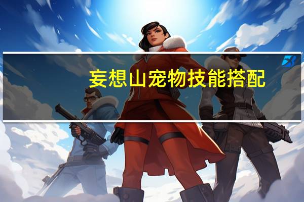 妄想山宠物技能搭配