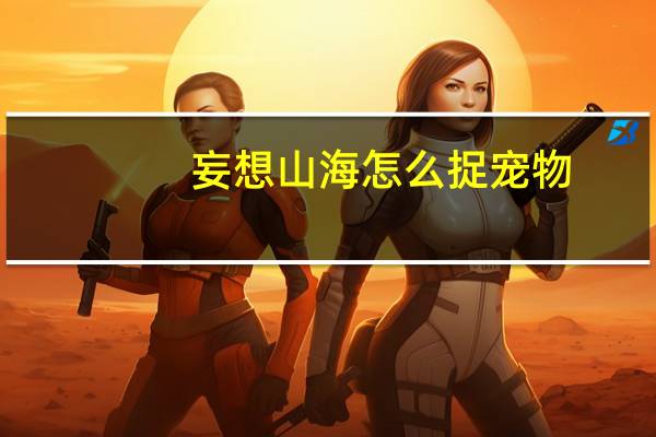 妄想山海怎么捉宠物