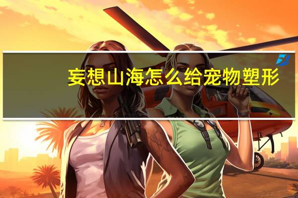 妄想山海怎么给宠物塑形