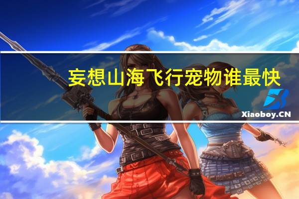 妄想山海飞行宠物谁最快