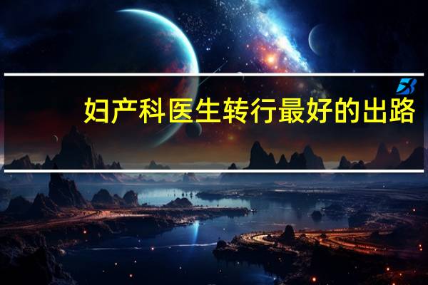 妇产科医生转行最好的出路