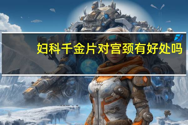妇科千金片对宫颈有好处吗