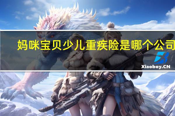 妈咪宝贝少儿重疾险是哪个公司的