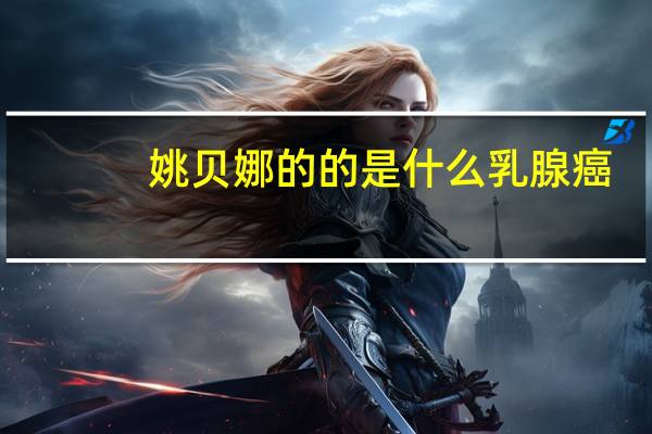 姚贝娜的的是什么乳腺癌