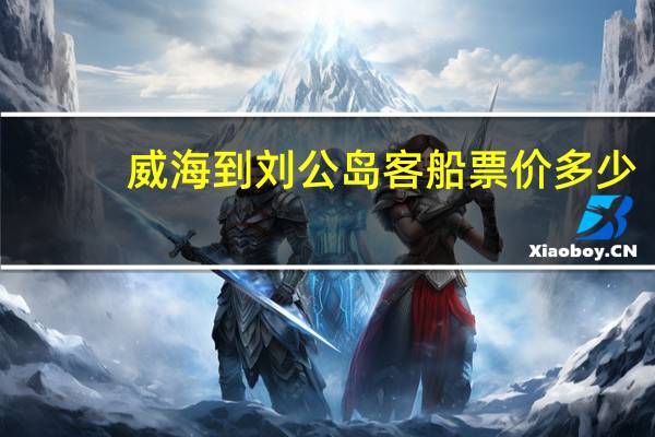 威海到刘公岛客船票价多少