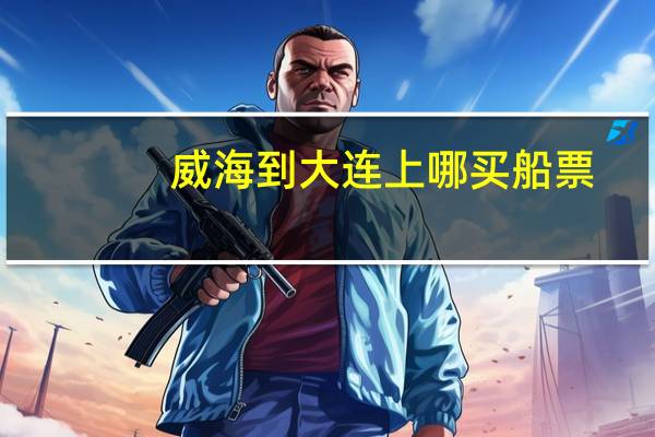 威海到大连上哪买船票