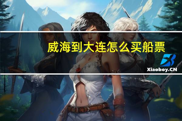 威海到大连怎么买船票