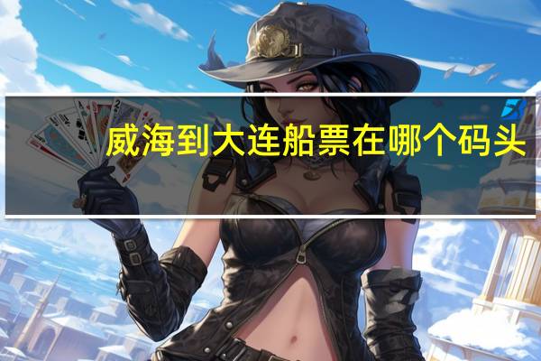 威海到大连船票在哪个码头