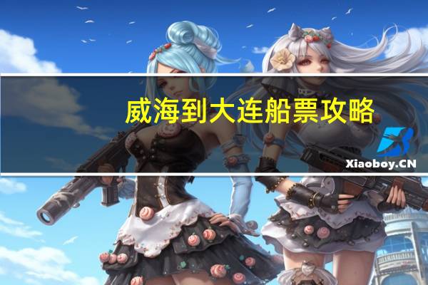 威海到大连船票攻略