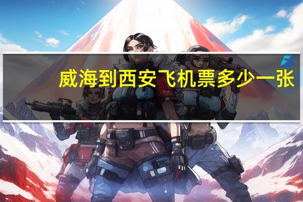 威海到西安飞机票多少一张