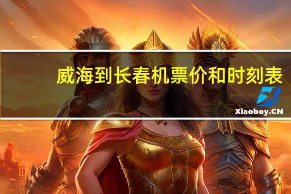 威海到长春机票价和时刻表